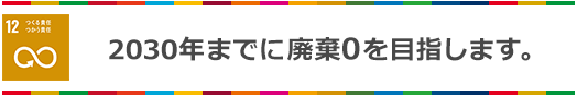 2030年までに廃棄0を目指します。