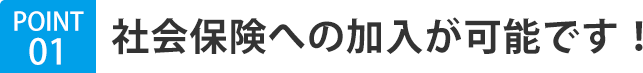 社会保険への加入が可能です！