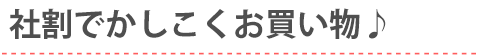 社割でかしこくお買い物♪