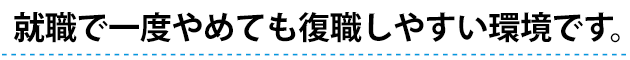 就職で一度やめても復職しやすい環境です。